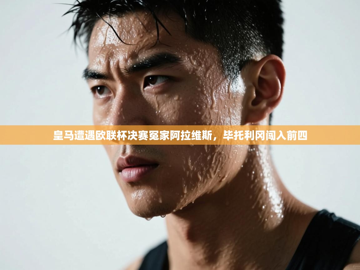 皇马遭遇欧联杯决赛冤家阿拉维斯，毕托利冈闯入前四