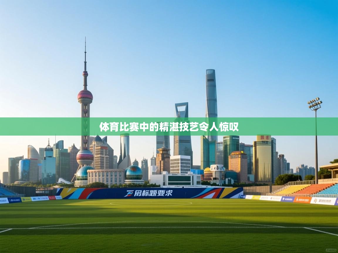 体育比赛中的精湛技艺令人惊叹