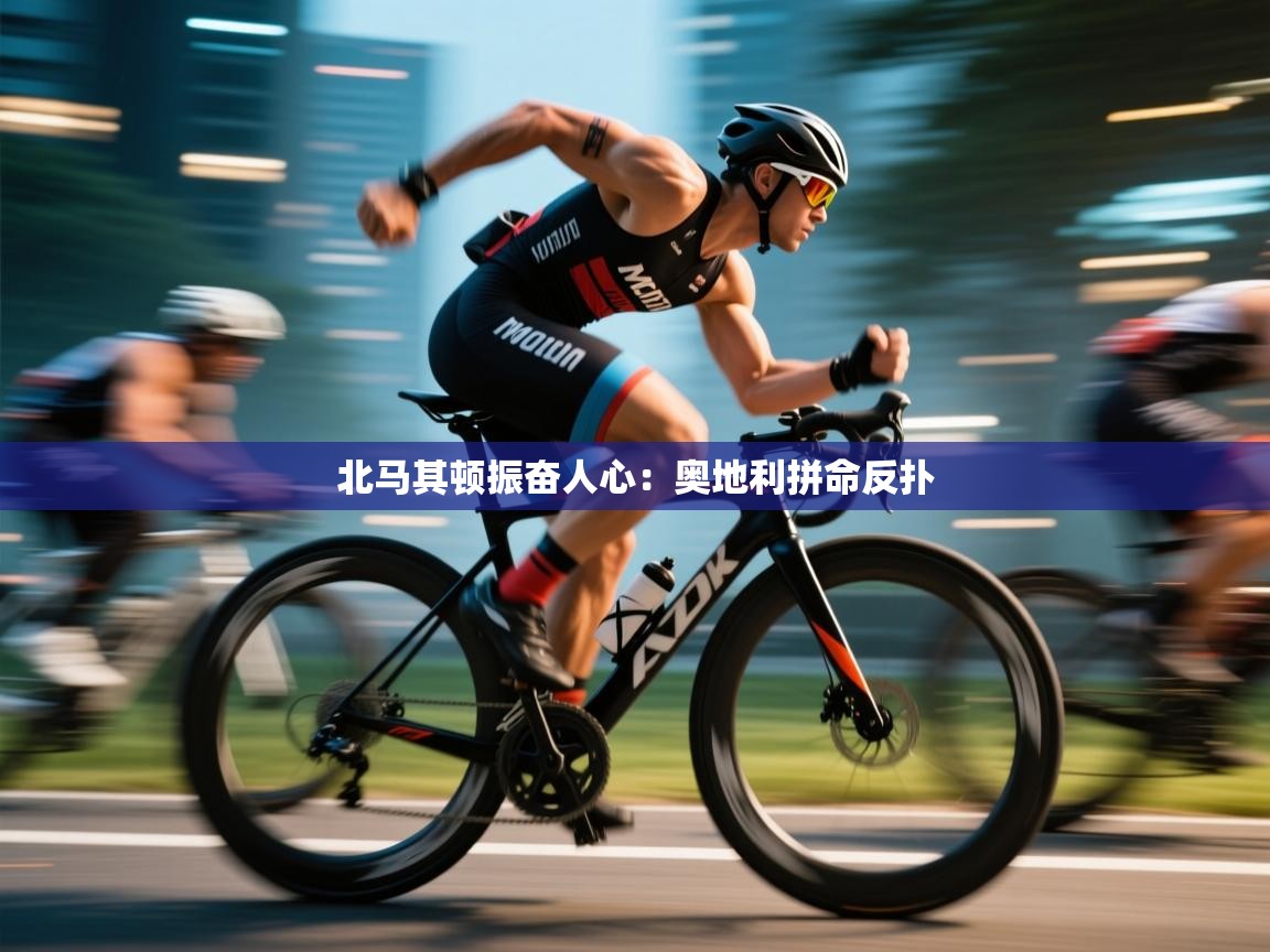 北马其顿振奋人心：奥地利拼命反扑