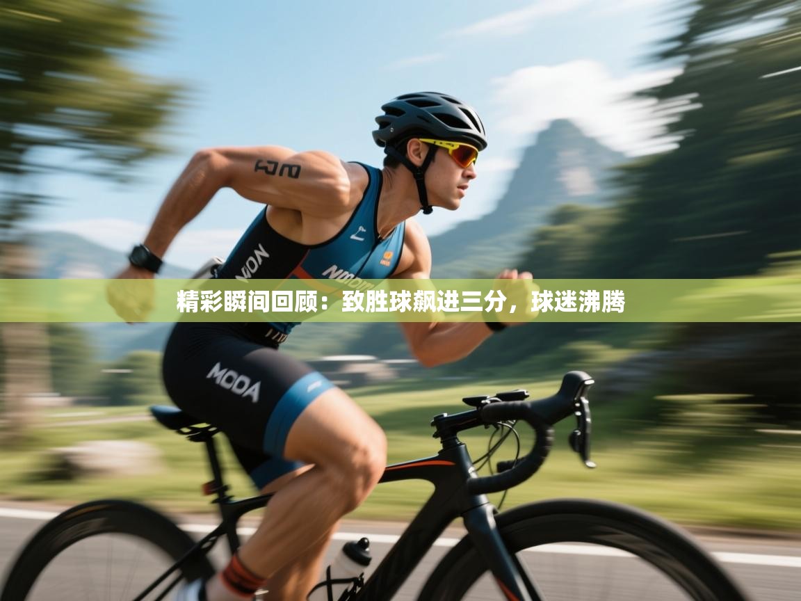 精彩瞬间回顾：致胜球飙进三分，球迷沸腾