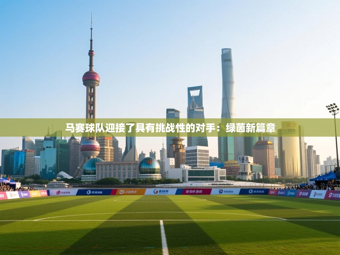 马赛球队迎接了具有挑战性的对手：绿茵新篇章