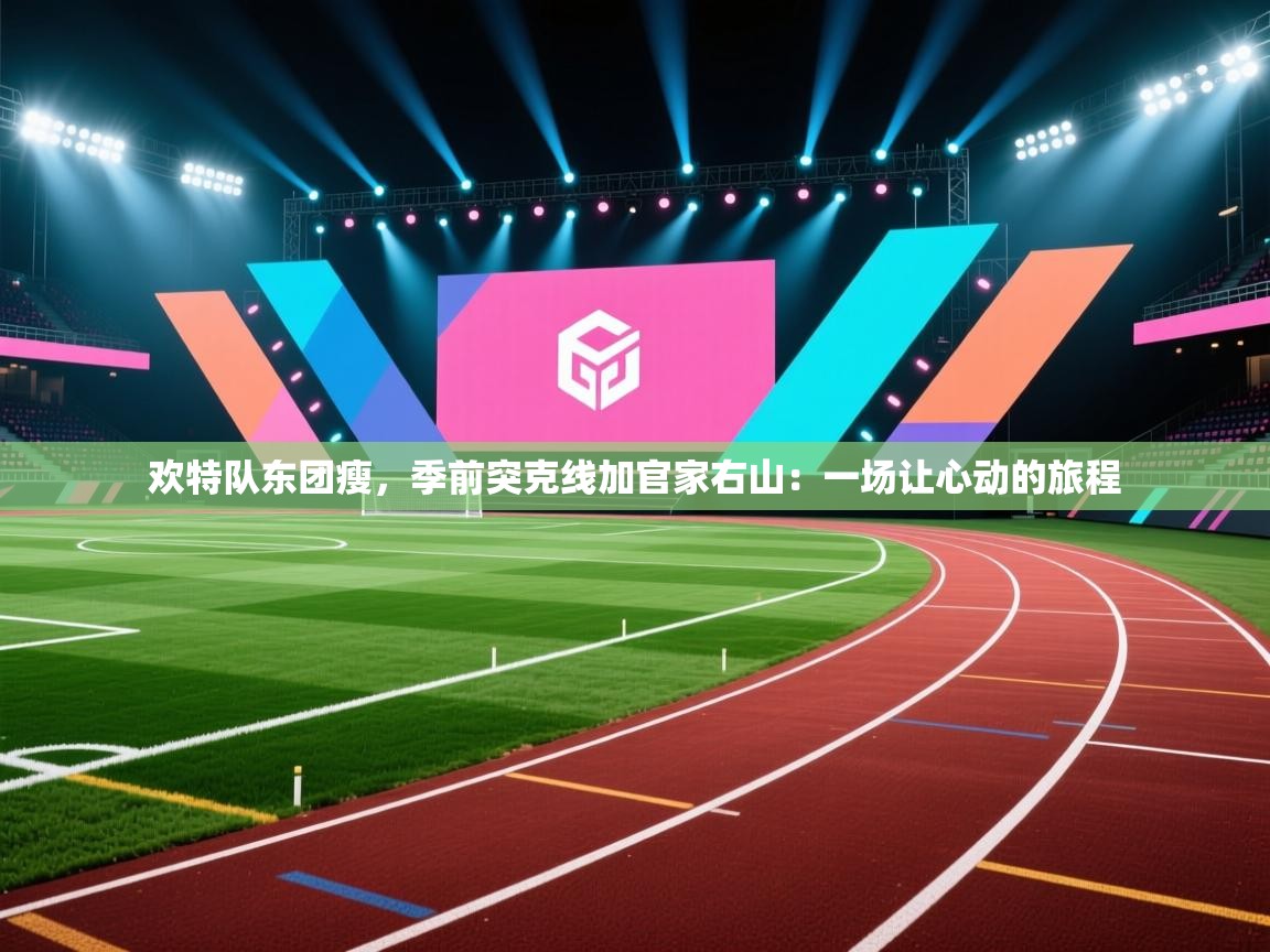欢特队东团瘦，季前突克线加官家右山：一场让心动的旅程